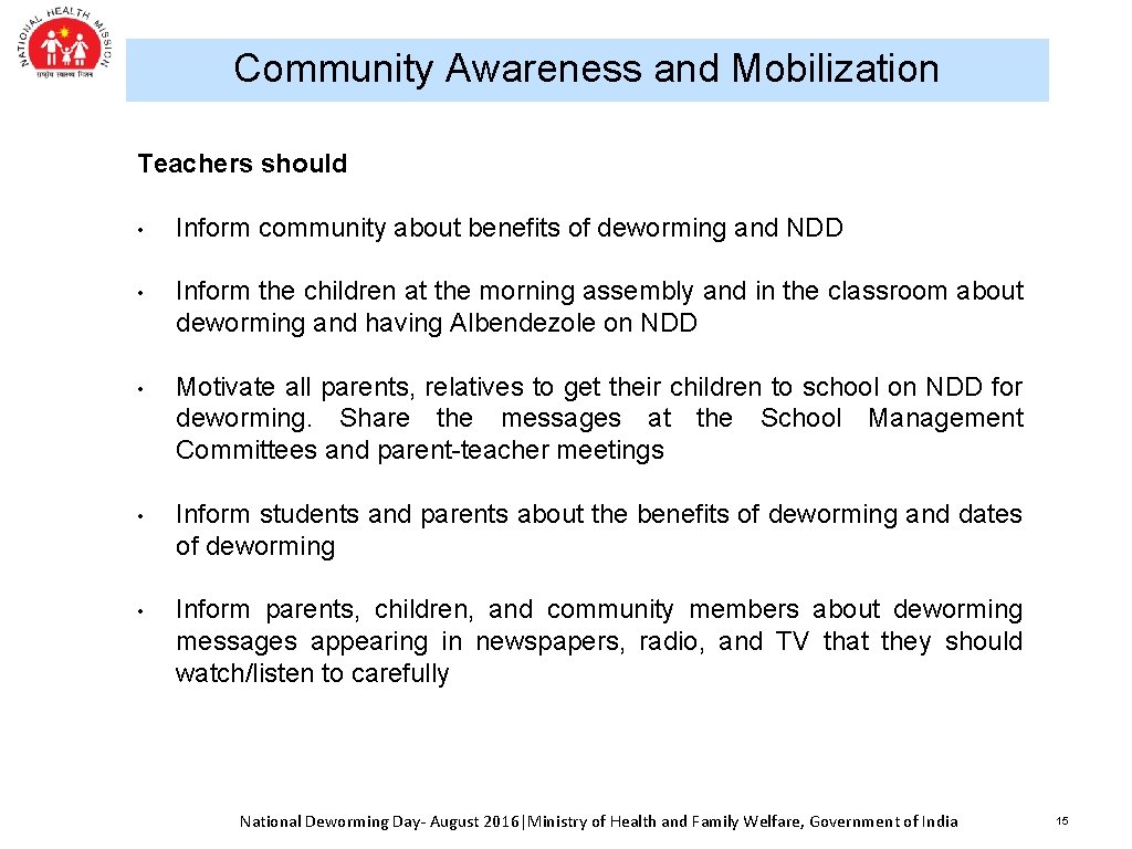 Community Awareness and Mobilization Teachers should • Inform community about benefits of deworming and