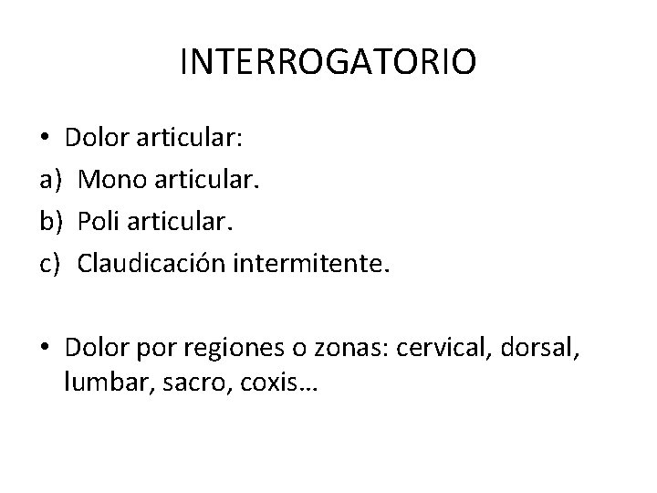 INTERROGATORIO • Dolor articular: a) Mono articular. b) Poli articular. c) Claudicación intermitente. •