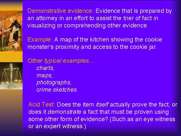 Demonstrative evidence: Evidence that is prepared by an attorney in an effort to assist