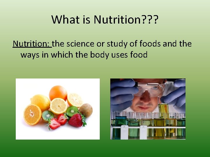 What is Nutrition? ? ? Nutrition: the science or study of foods and the