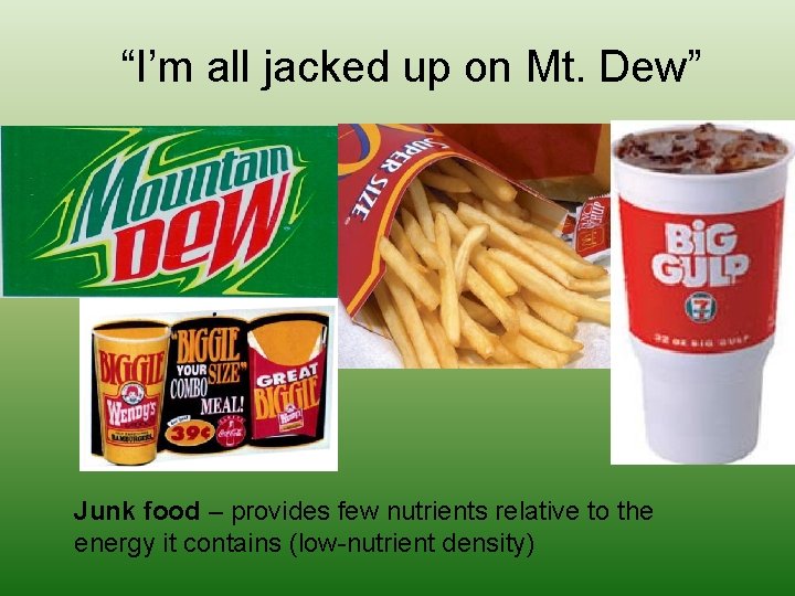 “I’m all jacked up on Mt. Dew” Junk food – provides few nutrients relative