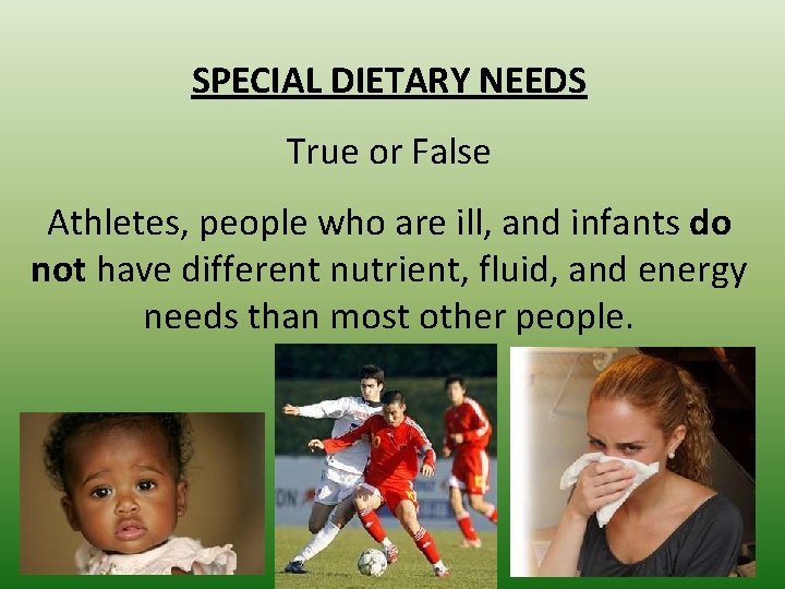 SPECIAL DIETARY NEEDS True or False Athletes, people who are ill, and infants do