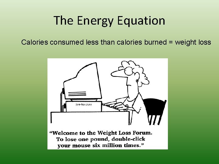 The Energy Equation Calories consumed less than calories burned = weight loss 