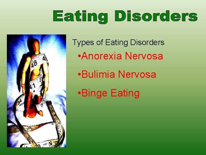 Types of Eating Disorders • Anorexia Nervosa • Bulimia Nervosa • Binge Eating 