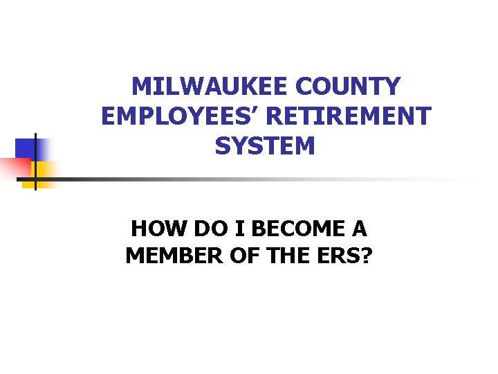 MILWAUKEE COUNTY EMPLOYEES’ RETIREMENT SYSTEM HOW DO I BECOME A MEMBER OF THE ERS?