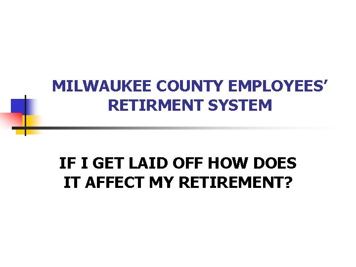 MILWAUKEE COUNTY EMPLOYEES’ RETIRMENT SYSTEM IF I GET LAID OFF HOW DOES IT AFFECT