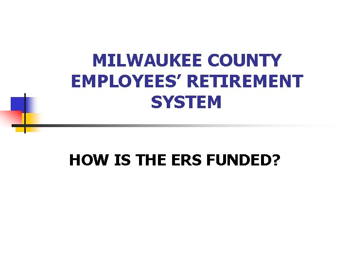 MILWAUKEE COUNTY EMPLOYEES’ RETIREMENT SYSTEM HOW IS THE ERS FUNDED? 