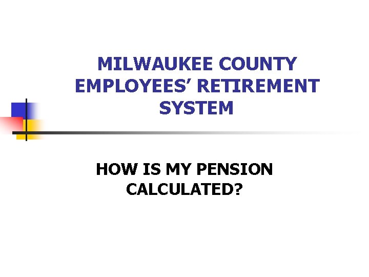 MILWAUKEE COUNTY EMPLOYEES’ RETIREMENT SYSTEM HOW IS MY PENSION CALCULATED? 