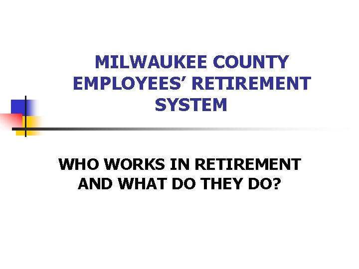 MILWAUKEE COUNTY EMPLOYEES’ RETIREMENT SYSTEM WHO WORKS IN RETIREMENT AND WHAT DO THEY DO?
