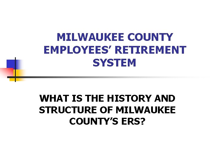 MILWAUKEE COUNTY EMPLOYEES’ RETIREMENT SYSTEM WHAT IS THE HISTORY AND STRUCTURE OF MILWAUKEE COUNTY’S