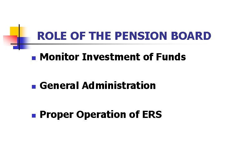 ROLE OF THE PENSION BOARD n Monitor Investment of Funds n General Administration n