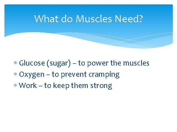 What do Muscles Need? Glucose (sugar) – to power the muscles Oxygen – to