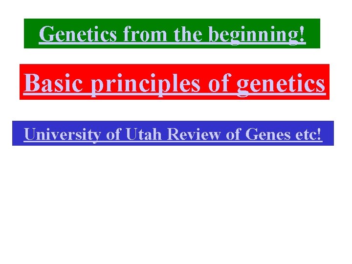 Genetics from the beginning! Basic principles of genetics University of Utah Review of Genes