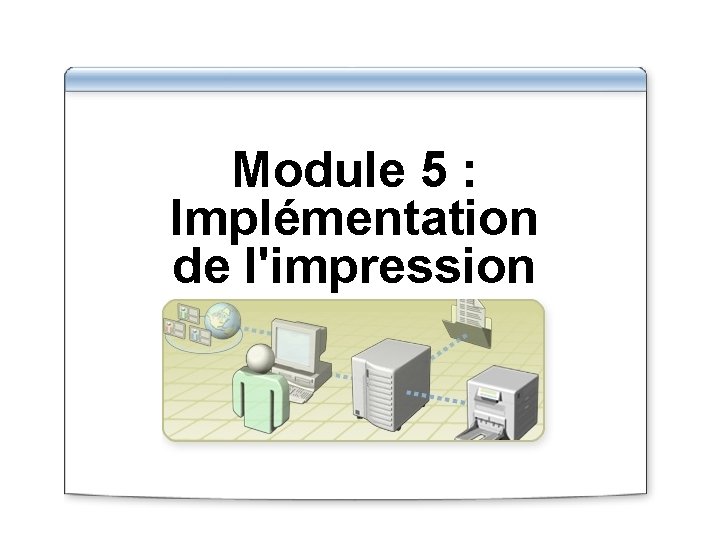 Module 5 Implmentation de limpression Vue densemble Prsentation