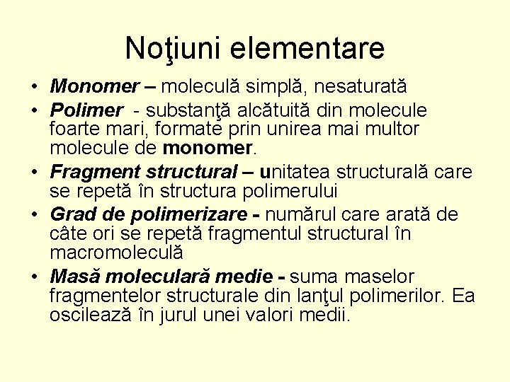 Noţiuni elementare • Monomer – moleculă simplă, nesaturată • Polimer - substanţă alcătuită din