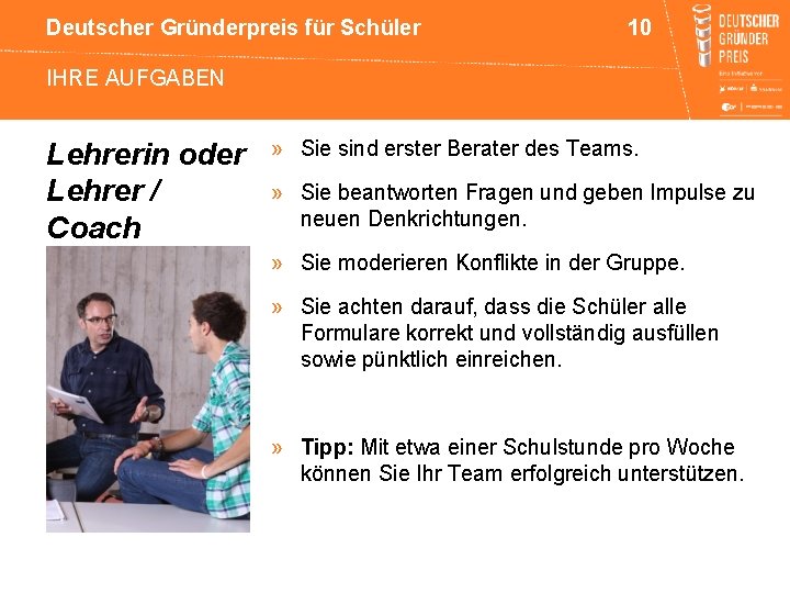 Deutscher Gründerpreis für Schüler 10 IHRE AUFGABEN Lehrerin oder Lehrer / Coach » Sie
