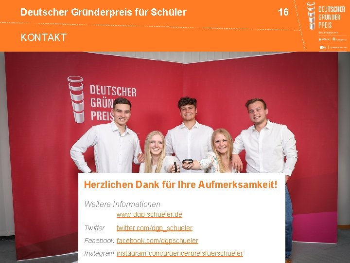 Deutscher Gründerpreis für Schüler KONTAKT Herzlichen Dank für Ihre Aufmerksamkeit! Weitere Informationen www. dgp-schueler.