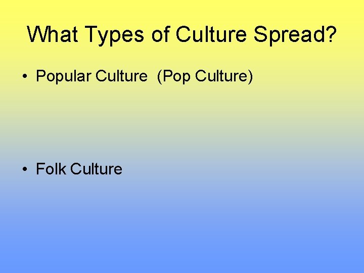 What Types of Culture Spread? • Popular Culture (Pop Culture) • Folk Culture 