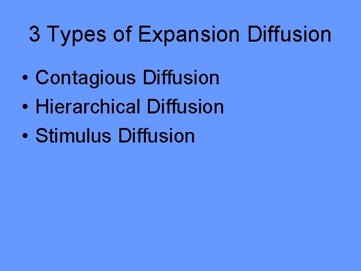 3 Types of Expansion Diffusion • Contagious Diffusion • Hierarchical Diffusion • Stimulus Diffusion