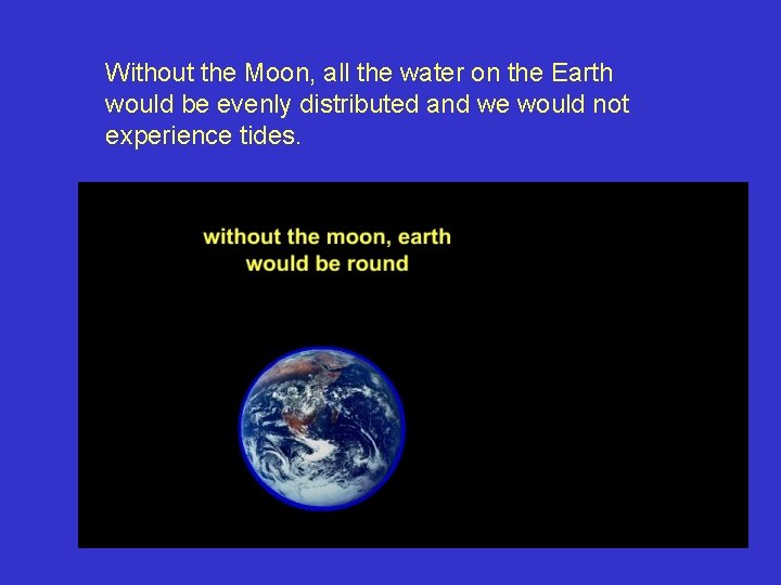 Without the Moon, all the water on the Earth would be evenly distributed and