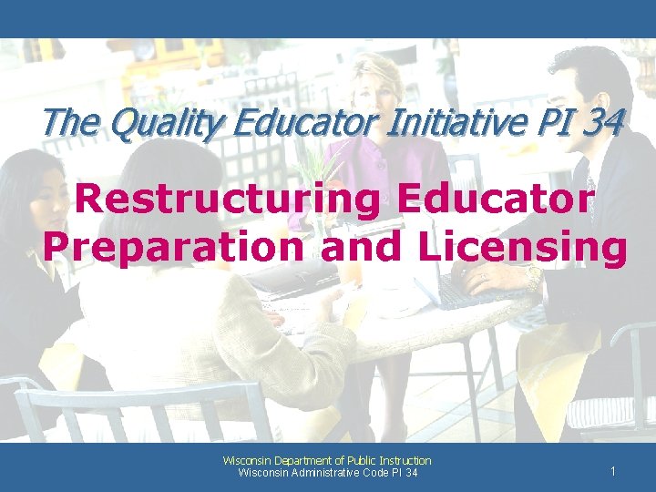 The Quality Educator Initiative PI 34 Restructuring Educator Preparation and Licensing Wisconsin Department of