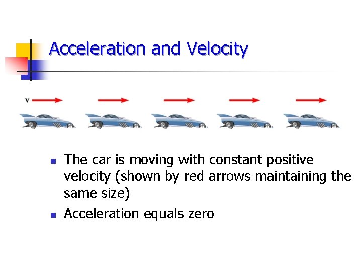 Acceleration and Velocity n n The car is moving with constant positive velocity (shown