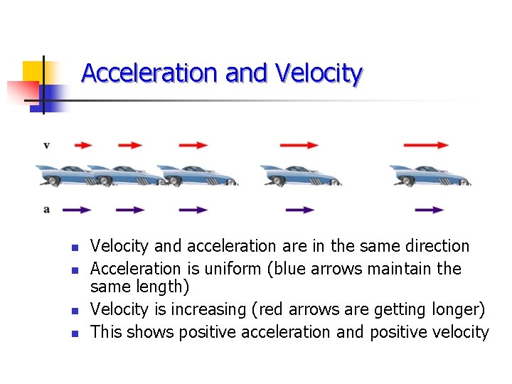 Acceleration and Velocity n n Velocity and acceleration are in the same direction Acceleration