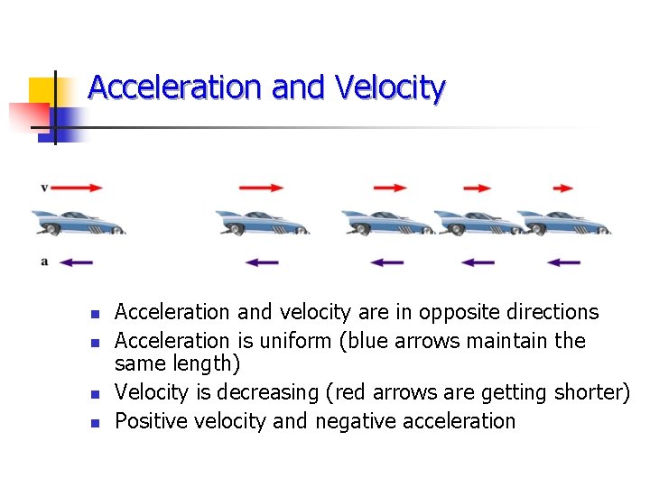 Acceleration and Velocity n n Acceleration and velocity are in opposite directions Acceleration is