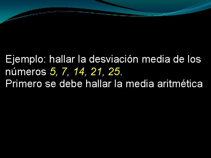 Ejemplo: hallar la desviación media de los números 5, 7, 14, 21, 25. Primero