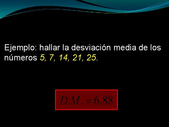 Ejemplo: hallar la desviación media de los números 5, 7, 14, 21, 25. 