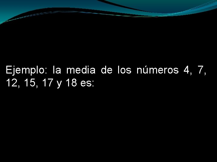 Ejemplo: la media de los números 4, 7, 12, 15, 17 y 18 es: