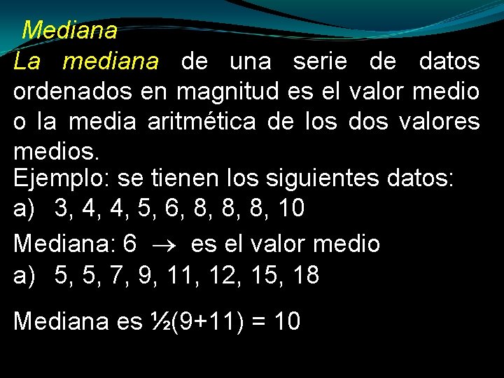 Mediana La mediana de una serie de datos ordenados en magnitud es el valor