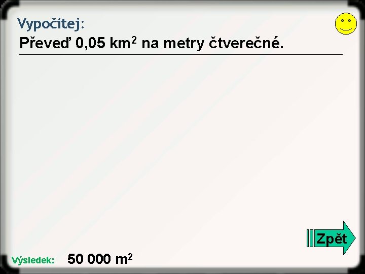 Vypočítej: Převeď 0, 05 km 2 na metry čtverečné. Zpět Výsledek: 50 000 m