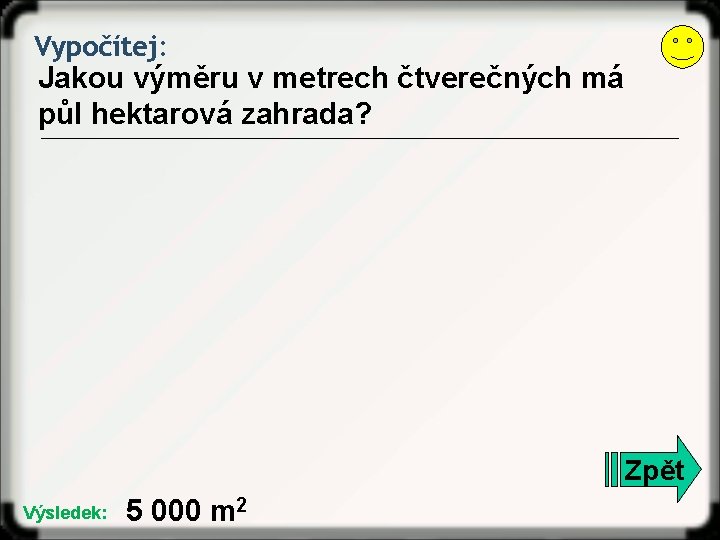 Vypočítej: Jakou výměru v metrech čtverečných má půl hektarová zahrada? Zpět Výsledek: 5 000