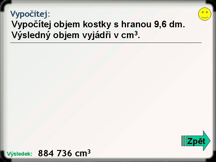 Vypočítej: Vypočítej objem kostky s hranou 9, 6 dm. Výsledný objem vyjádři v cm