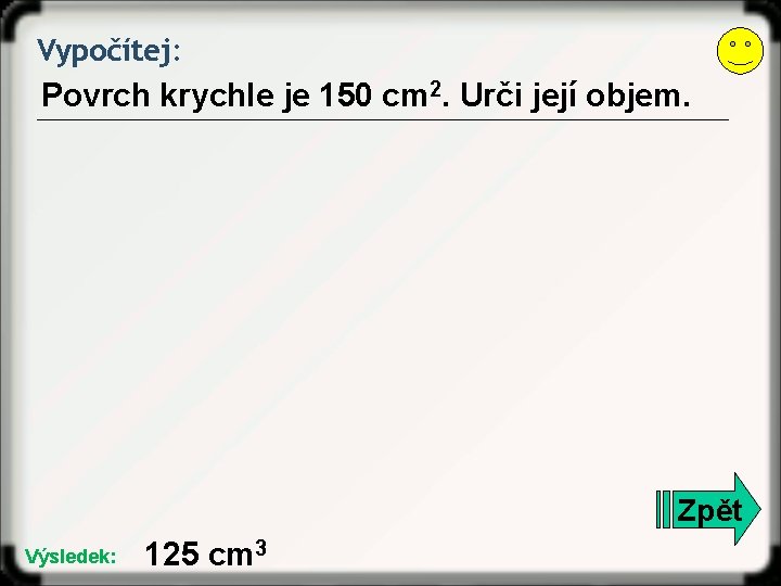 Vypočítej: Povrch krychle je 150 cm 2. Urči její objem. Zpět Výsledek: 125 cm