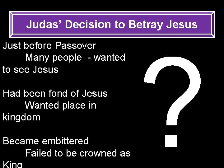 Judas’ Decision to Betray Jesus Just before Passover Many people - wanted to see