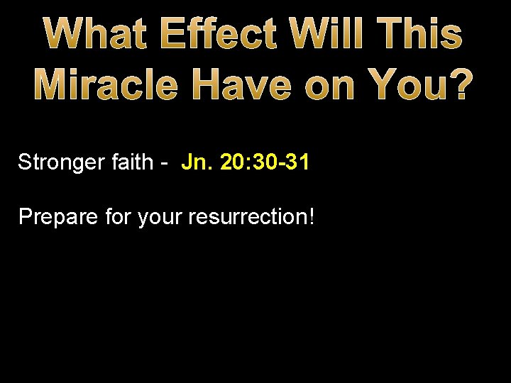 What Effect Will This Miracle Have on You? Stronger faith - Jn. 20: 30