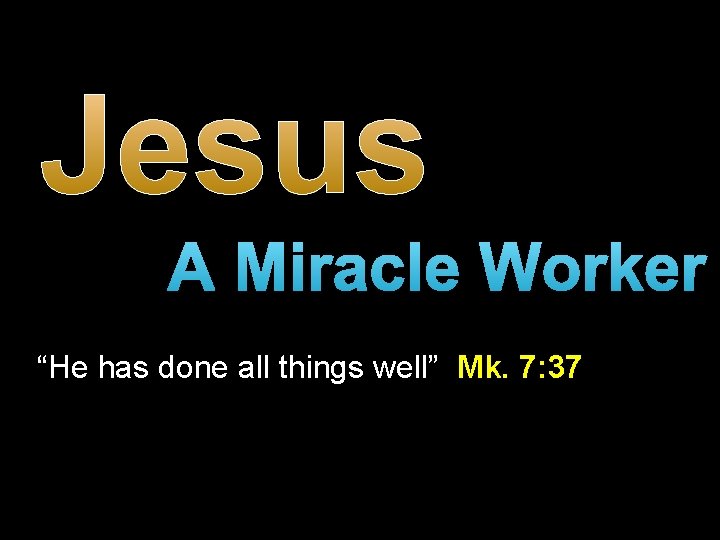 Jesus A Miracle Worker “He has done all things well” Mk. 7: 37 