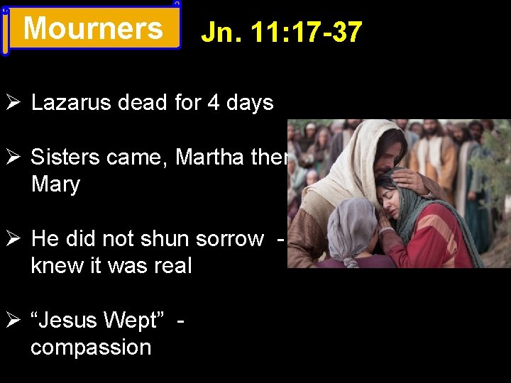 Mourners Jn. 11: 17 -37 Ø Lazarus dead for 4 days Ø Sisters came,