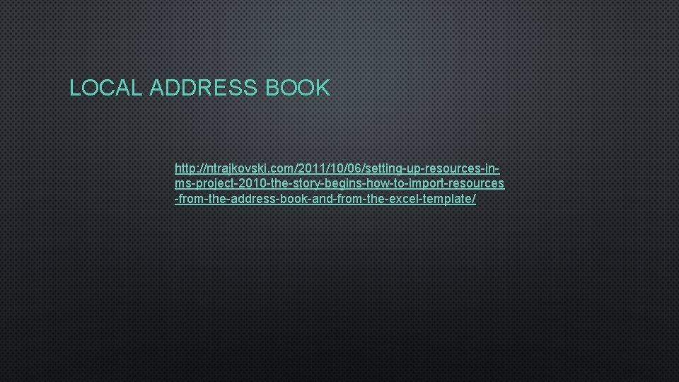 LOCAL ADDRESS BOOK http: //ntrajkovski. com/2011/10/06/setting-up-resources-inms-project-2010 -the-story-begins-how-to-import-resources -from-the-address-book-and-from-the-excel-template/ 