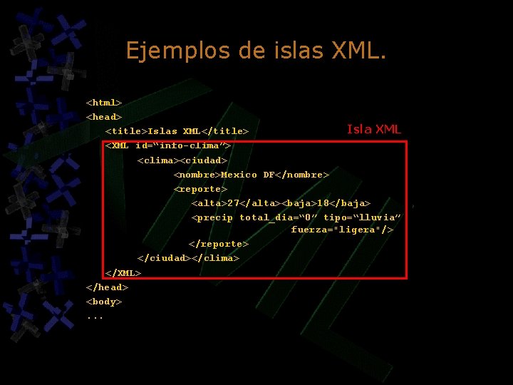 Ejemplos de islas XML. <html> <head> Isla XML <title>Islas XML</title> <XML id=“info-clima”> <clima><ciudad> <nombre>Mexico Ejemplos de islas XML. <html> <head> Isla XML <title>Islas XML</title> <XML id=“info-clima”> <clima><ciudad> <nombre>Mexico
