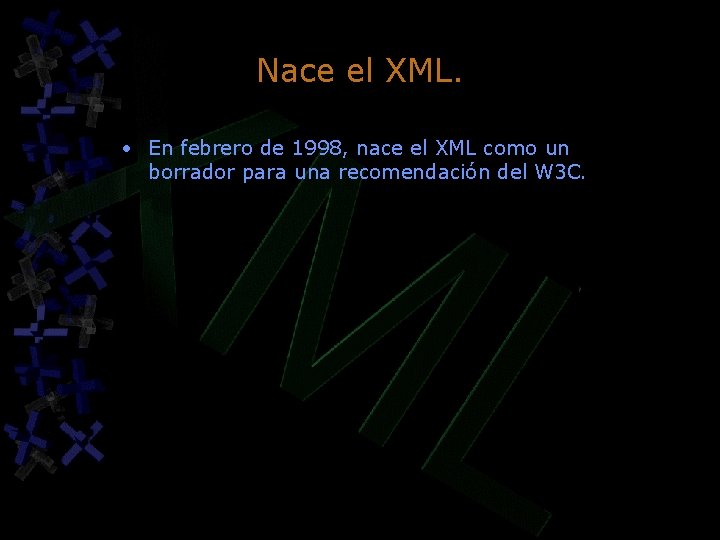 Nace el XML. • En febrero de 1998, nace el XML como un borrador Nace el XML. • En febrero de 1998, nace el XML como un borrador