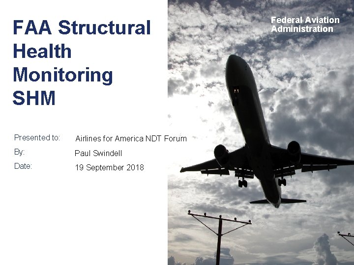 FAA Structural Health Monitoring SHM Presented to: Airlines for America NDT Forum By: Paul