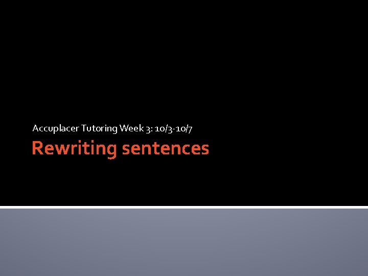 Accuplacer Tutoring Week 3: 10/3 -10/7 Rewriting sentences 