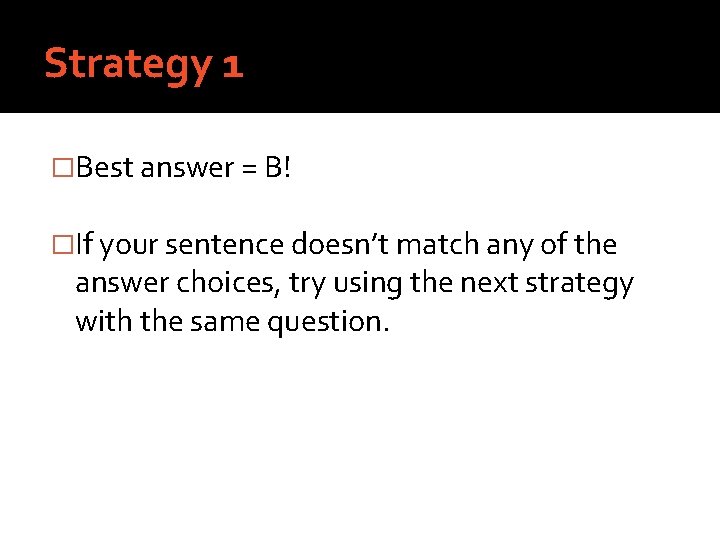 Strategy 1 �Best answer = B! �If your sentence doesn’t match any of the