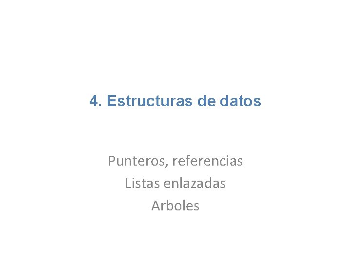 4. Estructuras de datos Punteros, referencias Listas enlazadas Arboles 