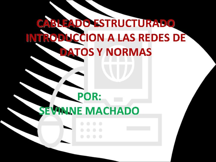 CABLEADO ESTRUCTURADO INTRODUCCION A LAS REDES DE DATOS Y NORMAS POR: SEVINNE MACHADO 