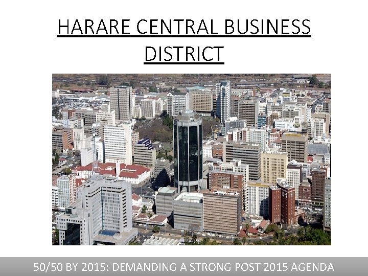 HARARE CENTRAL BUSINESS DISTRICT 50/50 BY 2015: DEMANDING A STRONG POST 2015 AGENDA 