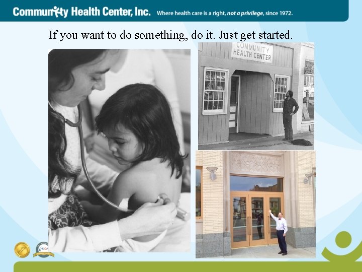 If you want to do something, do it. Just get started. 